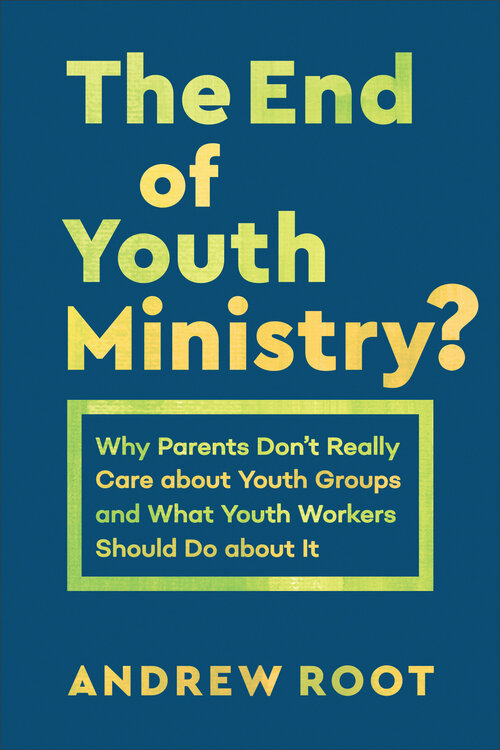 The End of Youth Ministry? Why Parents Don’t Really Care about Youth Groups and What Youth Workers Should Do about It (Theology for the Life of the World)