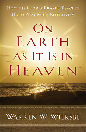 On Earth as It Is in Heaven: How the Lord’s Prayer Teaches Us to Pray More Effectively