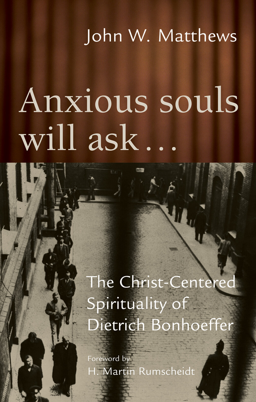 Anxious Souls Will Ask... The Christ-Centered Spirituality of Dietrich Bonhoeffer