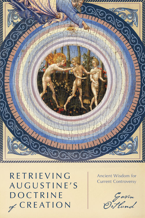 Retrieving Augustine’s Doctrine of Creation: Ancient Wisdom for Current Controversy