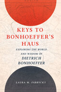 Keys to Bonhoeffer’s Haus: Exploring the World and Wisdom of Dietrich Bonhoeffer