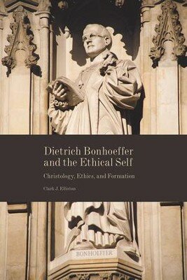 Dietrich Bonhoeffer and the Ethical Self: Christology, Ethics, and Formation