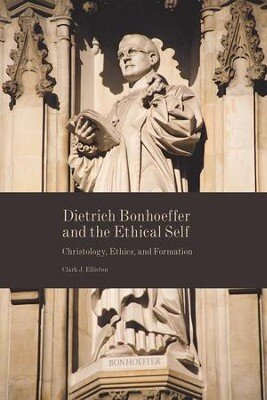 Dietrich Bonhoeffer and the Ethical Self: Christology, Ethics, and Formation