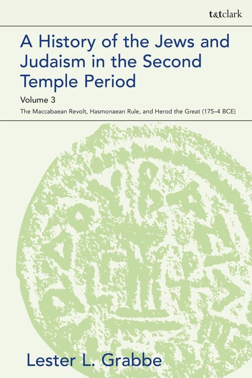 A History of the Jews and Judaism in the Second Temple Period, Volume 3: The Maccabaean Revolt, Hasmonaean Rule, and Herod the Great (175-4 BCE) (Library of Second Temple Studies)