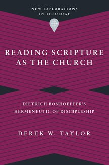 Reading Scripture as the Church: Dietrich Bonhoeffer’s Hermeneutic of Discipleship (New Explorations in Theology)