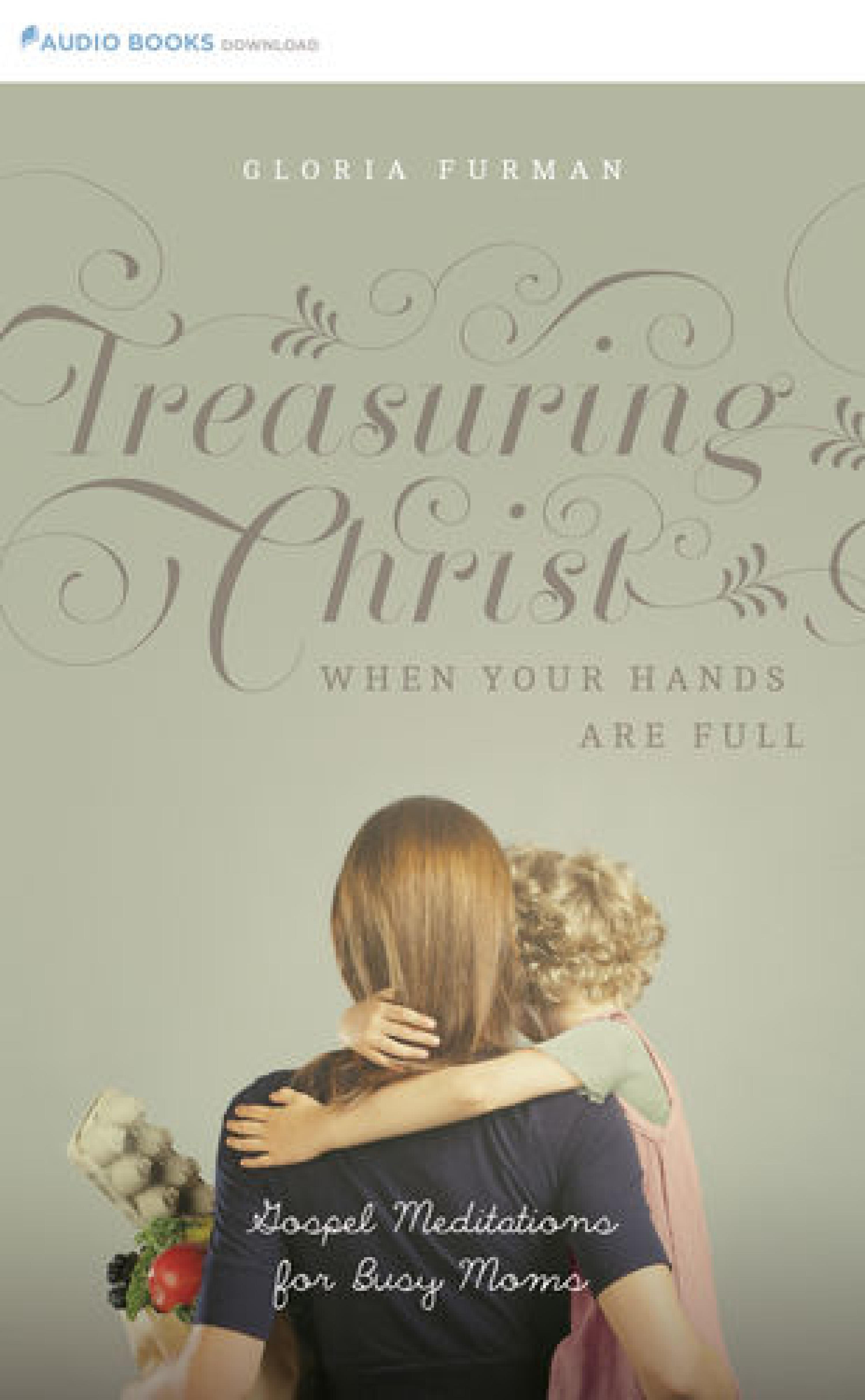 Treasuring Christ When Your Hands Are Full: Gospel Meditations for Busy Moms