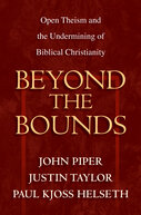 Beyond the Bounds: Open Theism and the Undermining of Biblical Christianity