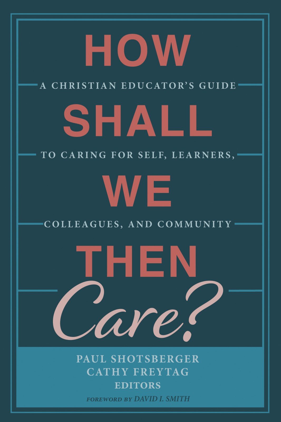 How Shall We Then Care? A Christian Educator’s Guide to Caring for Self, Learners, Colleagues, and Community