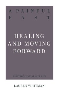 A Painful Past: Healing and Moving Forward (31-Day Devotionals for Life)