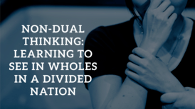 Non Dual Thinking Learning To See In Wholes In A Divided Nation