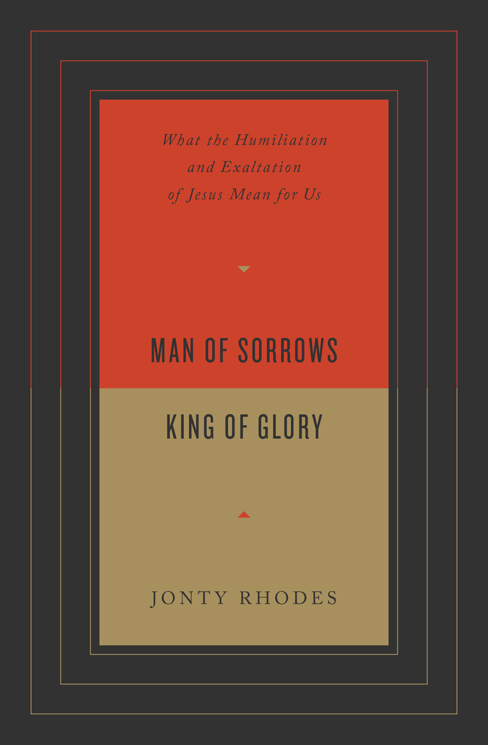 Man of Sorrows, King of Glory: What the Humiliation and Exaltation of Jesus Mean for Us