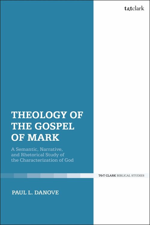 Theology of the Gospel of Mark: A Semantic, Narrative, and Rhetorical Study of the Characterization of God (T&T Clark Biblical Studies)