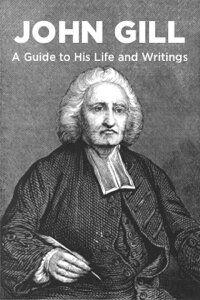 John Gill: A Guide to His Life and Writings