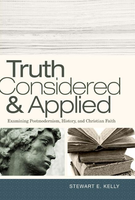 Truth Considered and Applied: Examining Postmodernism, History, and Christian Faith