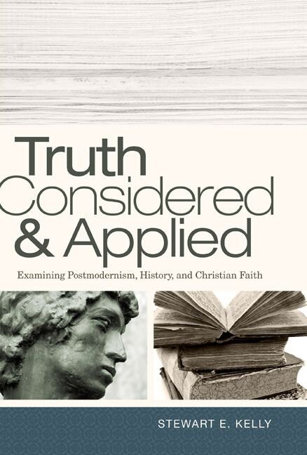 Truth Considered and Applied: Examining Postmodernism, History, and Christian Faith