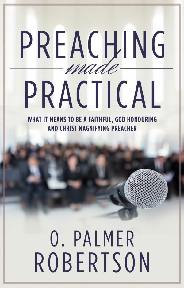 Preaching Made Practical: What It Means to Be a Faithful, God Honouring and Christ Magnifying Preacher