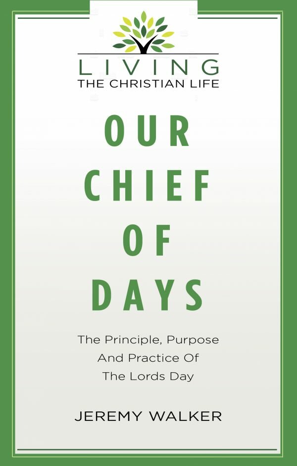 Our Chief of Days: The Principle, Purpose and Practice of the Lord’s Day