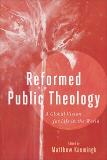 Reformed Public Theology: A Global Vision for Life in the World