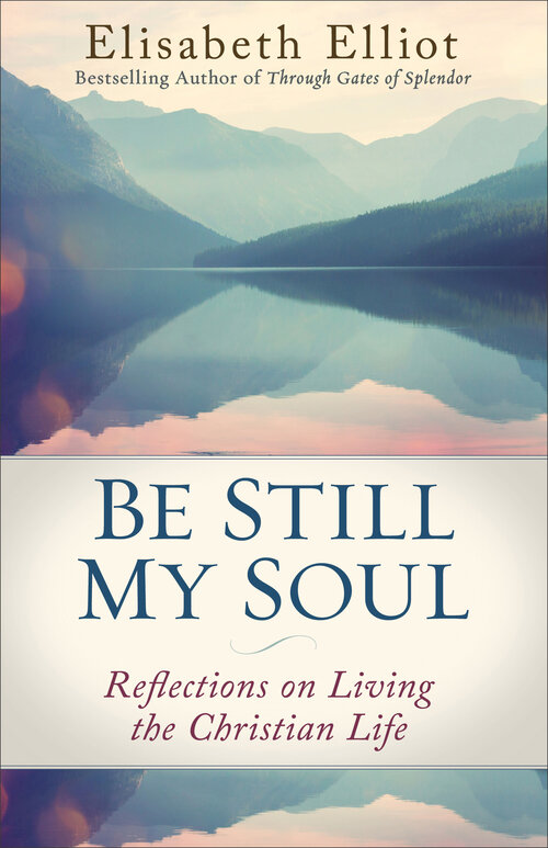 Be Still My Soul (Elisabeth Elliot Christian Classics): Reflections on Living the Christian Life
