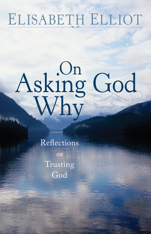 On Asking God Why (Elisabeth Elliot Christian Classics): And Other Reflections on Trusting God in a Twisted World