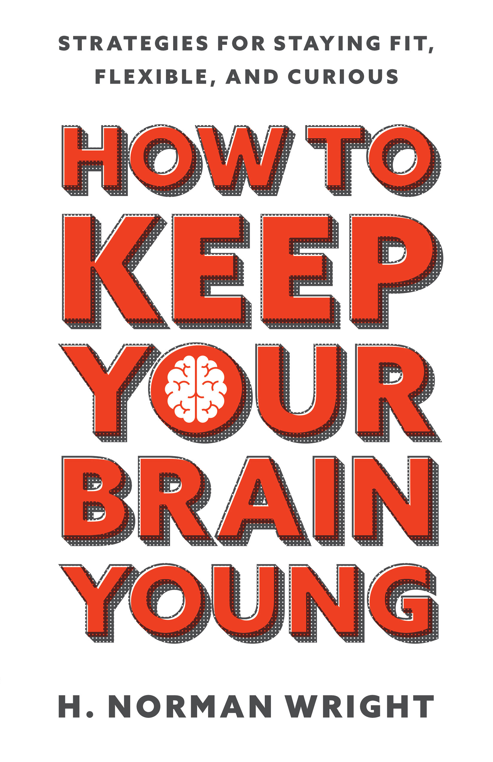 How to Keep Your Brain Young: Strategies for Staying Fit, Flexible, and Curious