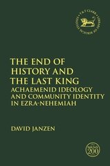 End of History and the Last King: Achaemenid Ideology and Community Identity in Ezra-Nehemiah (Library of Hebrew Bible/Old Testament Studies | LHBOTS)