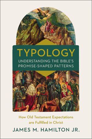 Typology: Understanding the Bibles Promise-Shaped Patterns; How Old Testament Expectations are Fulfilled in Christ