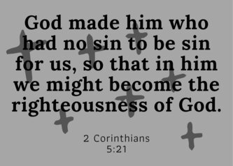 God made him who had not sin to be sin for us, so that in him we might become the righteousness of God.