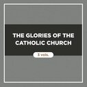The Glories of the Catholic Church (3 vols.)