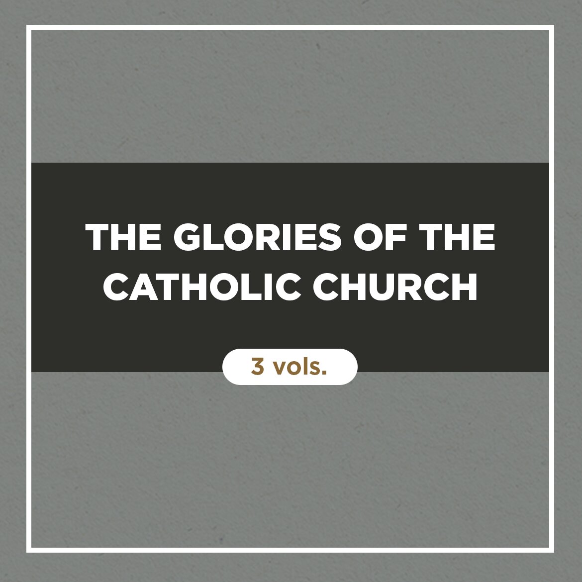 The Glories of the Catholic Church (3 vols.)