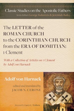 The Letter of the Roman Church to the Corinthian Church from the Era of Domitian: 1 Clement with a Collection of Articles on 1 Clement by Adolf von Harnack (Classic Studies on the Apostolic Fathers)