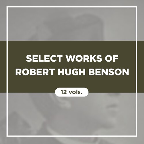 Select Works of Robert Hugh Benson (12 vols.)