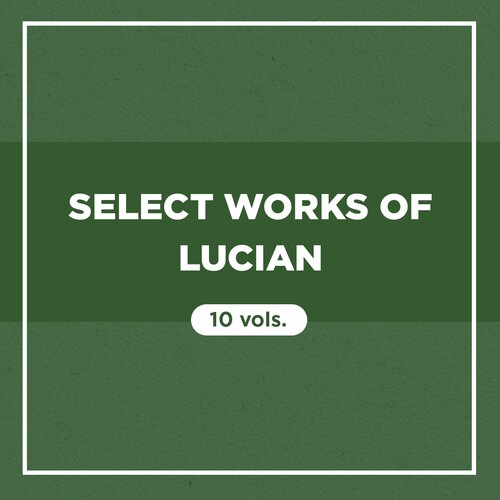 Select Works of Lucian (10 vols.)
