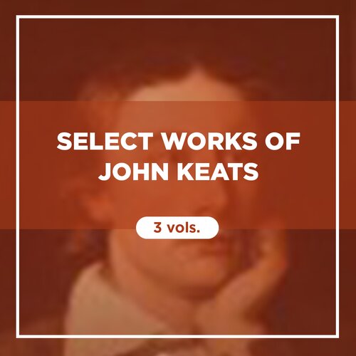 Select Works of John Keats (3 vols.)