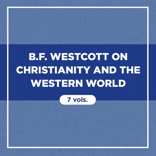 B.F. Westcott on Christianity and the Western World (7 vols.)