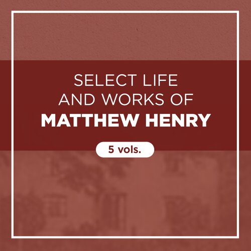 Select Life and Works of Matthew Henry (5 vols.)