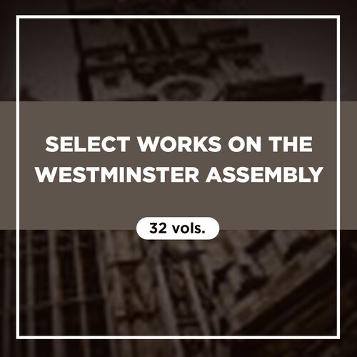 Select Works on the Westminster Assembly (32 vols.)