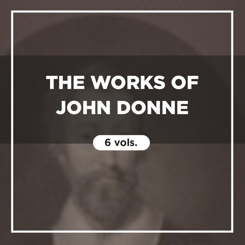 The Works of John Donne (6 vols.)