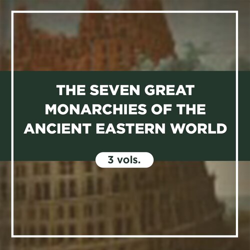 The Seven Great Monarchies of the Ancient Eastern World (3 vols.)