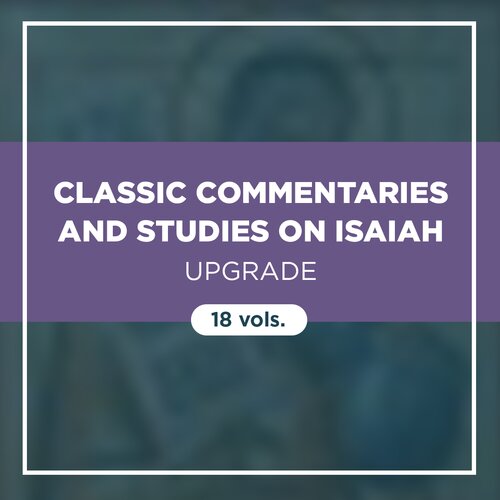 Classic Commentaries and Studies on Isaiah Upgrade (18 vols.)