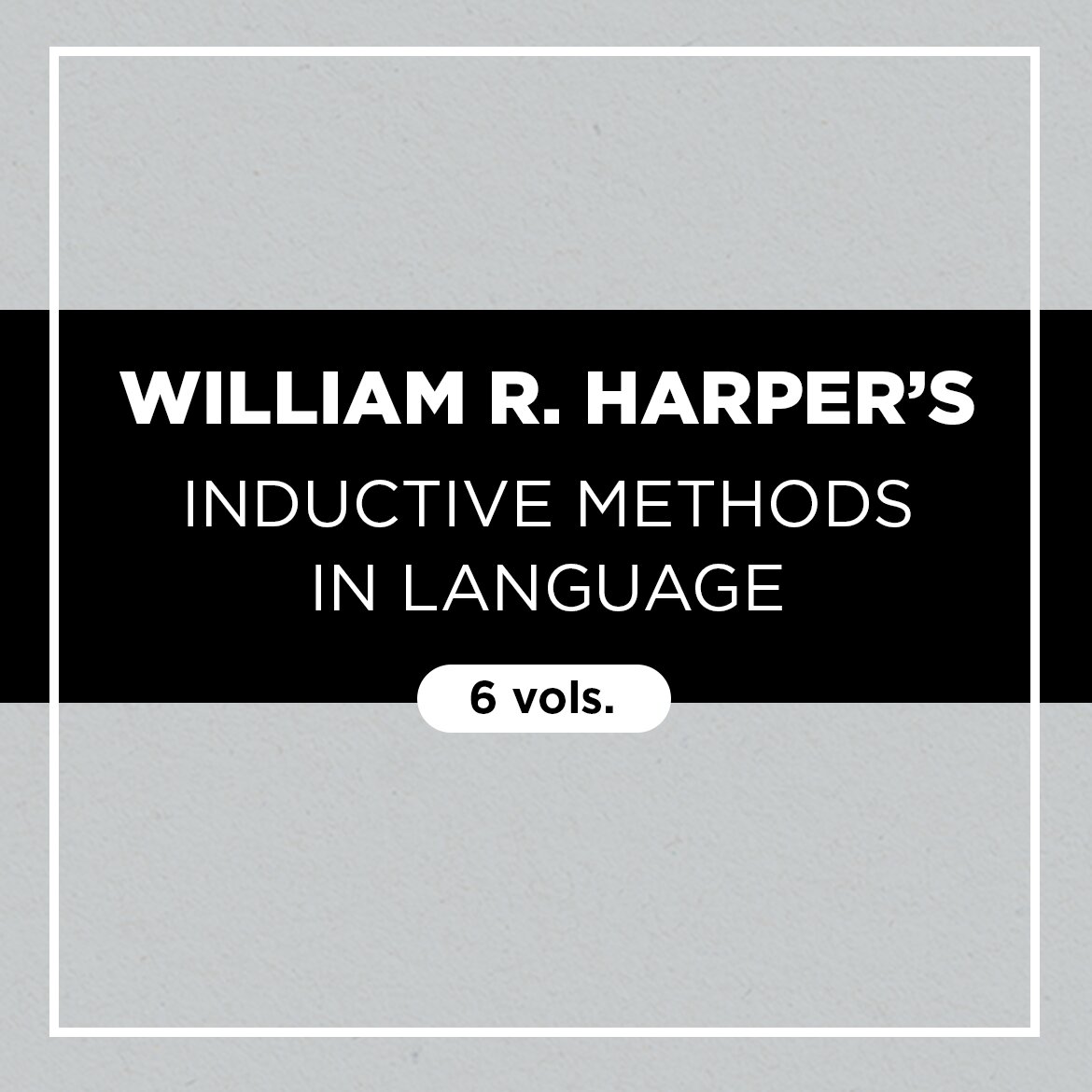 William R. Harper’s Inductive Methods in Language (6 vols.)