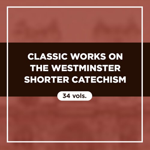 Classic Works on the Westminster Shorter Catechism (34 vols.)