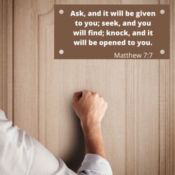 Ask, and it will be given to you; seek, and you will find; knock, and it will be opened to you.