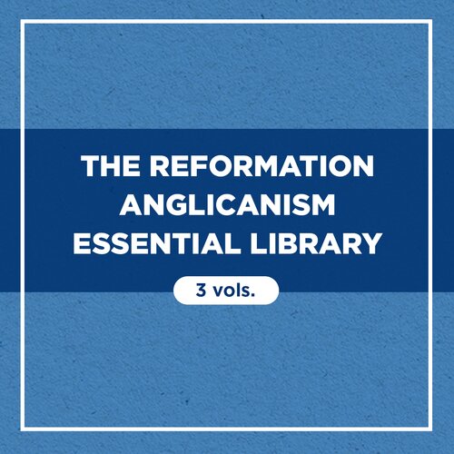 The Reformation Anglicanism Essential Library (3 vols.)