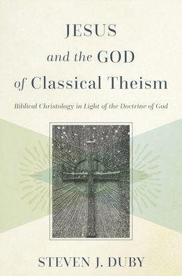 Jesus and the God of Classical Theism: Biblical Christology in Light of the Doctrine of God