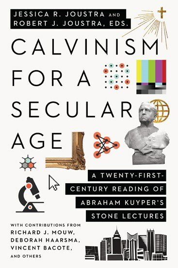 Calvinism for a Secular Age: A Twenty-First-Century Reading of Abraham Kuyper’s Stone Lectures