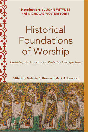 Historical Foundations of Worship: Catholic, Orthodox, and Protestant Perspectives (Worship Foundations)