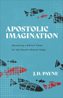 Apostolic Imagination: Recovering a Biblical Vision for the Church’s Mission Today