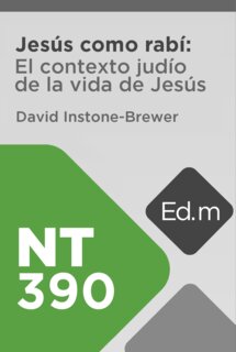 Ed. Móvil: NT390 Jesús como Rabino: El contexto judío de la vida de Jesús