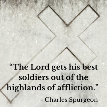 “The Lord gets his best soldiers out of the highlands of affliction.”